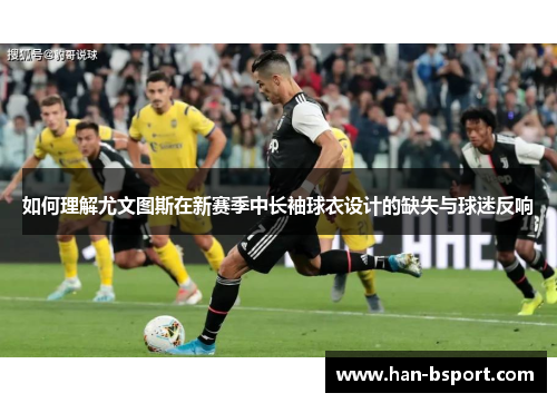 如何理解尤文图斯在新赛季中长袖球衣设计的缺失与球迷反响