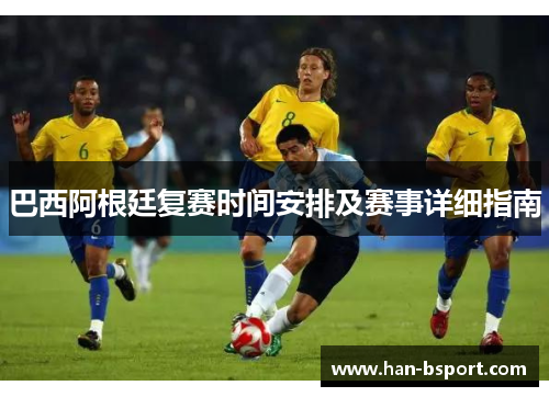 巴西阿根廷复赛时间安排及赛事详细指南