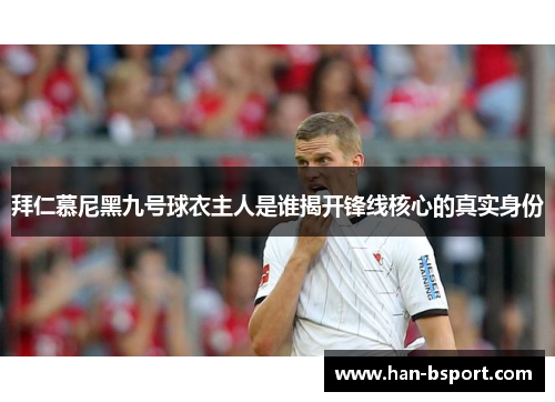 拜仁慕尼黑九号球衣主人是谁揭开锋线核心的真实身份