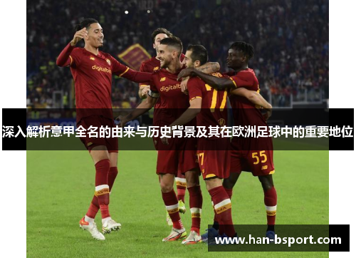 深入解析意甲全名的由来与历史背景及其在欧洲足球中的重要地位