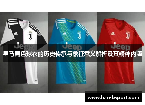 皇马黑色球衣的历史传承与象征意义解析及其精神内涵
