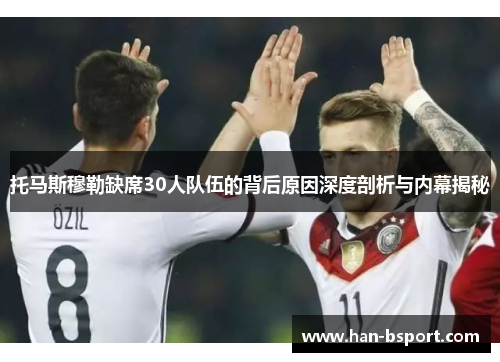 托马斯穆勒缺席30人队伍的背后原因深度剖析与内幕揭秘