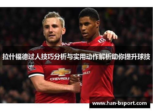 拉什福德过人技巧分析与实用动作解析助你提升球技