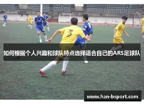 如何根据个人兴趣和球队特点选择适合自己的ARS足球队