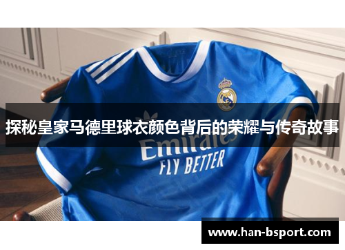 探秘皇家马德里球衣颜色背后的荣耀与传奇故事