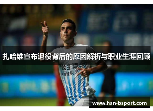 扎哈维宣布退役背后的原因解析与职业生涯回顾