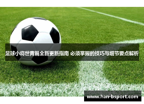 足球小将世青篇全新更新指南 必须掌握的技巧与细节要点解析