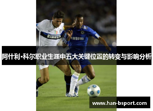 阿什利·科尔职业生涯中五大关键位置的转变与影响分析