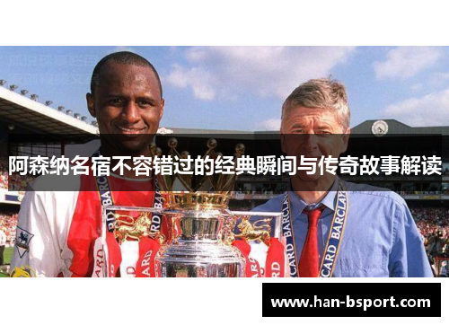 阿森纳名宿不容错过的经典瞬间与传奇故事解读