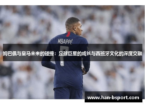姆巴佩与皇马未来的碰撞：足球巨星的成长与西班牙文化的深度交融