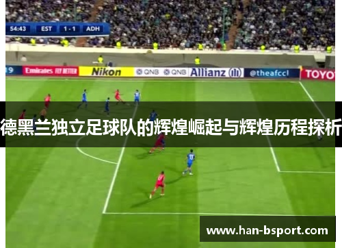 德黑兰独立足球队的辉煌崛起与辉煌历程探析