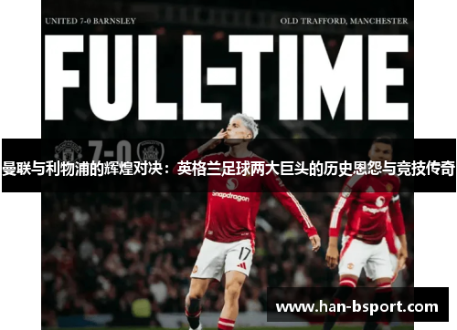 曼联与利物浦的辉煌对决：英格兰足球两大巨头的历史恩怨与竞技传奇