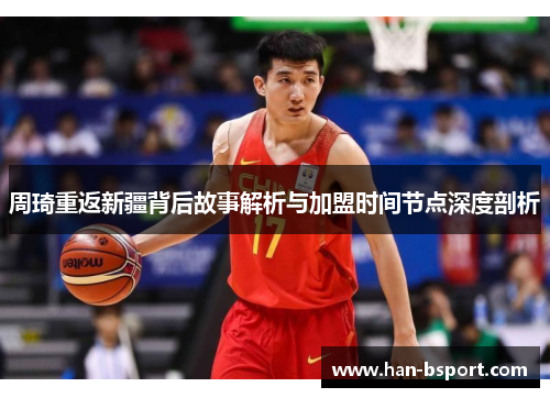 周琦重返新疆背后故事解析与加盟时间节点深度剖析