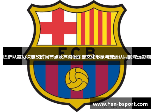 巴萨队徽历次更改时间节点及其对俱乐部文化形象与球迷认同的深远影响