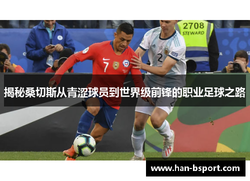 揭秘桑切斯从青涩球员到世界级前锋的职业足球之路