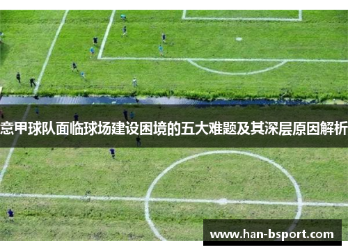 意甲球队面临球场建设困境的五大难题及其深层原因解析