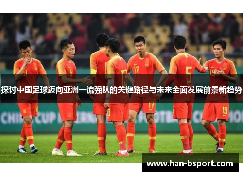 探讨中国足球迈向亚洲一流强队的关键路径与未来全面发展前景新趋势