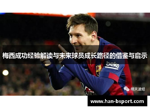 梅西成功经验解读与未来球员成长路径的借鉴与启示