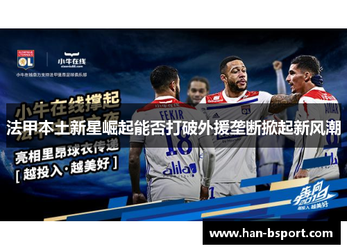 法甲本土新星崛起能否打破外援垄断掀起新风潮