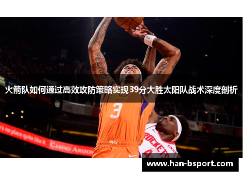 火箭队如何通过高效攻防策略实现39分大胜太阳队战术深度剖析