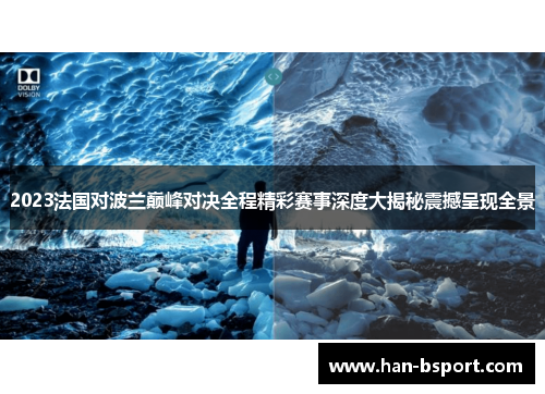 2023法国对波兰巅峰对决全程精彩赛事深度大揭秘震撼呈现全景