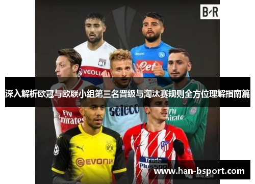 深入解析欧冠与欧联小组第三名晋级与淘汰赛规则全方位理解指南篇