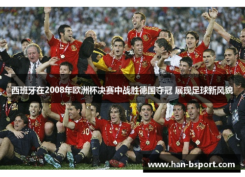 西班牙在2008年欧洲杯决赛中战胜德国夺冠 展现足球新风貌