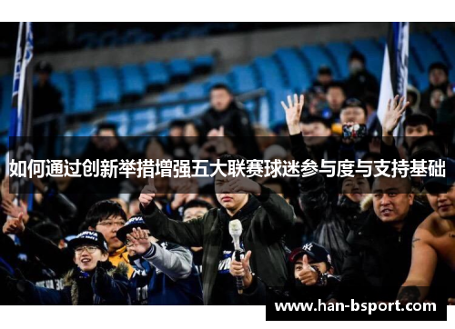 如何通过创新举措增强五大联赛球迷参与度与支持基础