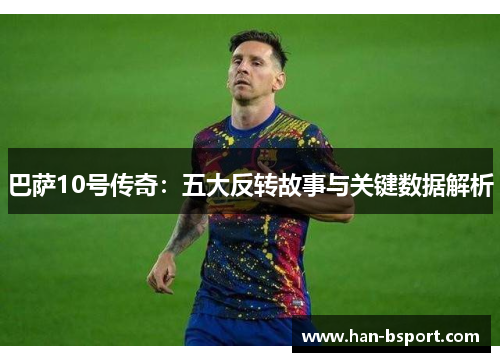 巴萨10号传奇：五大反转故事与关键数据解析