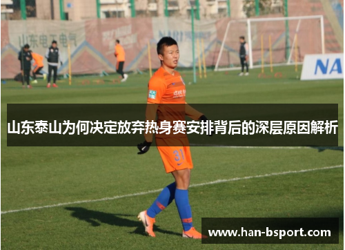 山东泰山为何决定放弃热身赛安排背后的深层原因解析