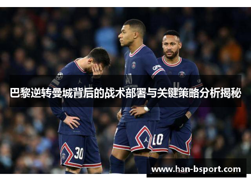巴黎逆转曼城背后的战术部署与关键策略分析揭秘