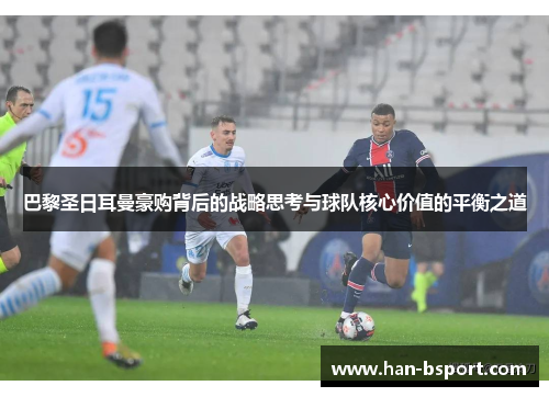 巴黎圣日耳曼豪购背后的战略思考与球队核心价值的平衡之道