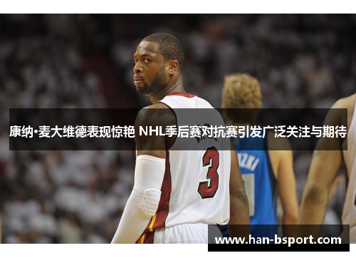 康纳·麦大维德表现惊艳 NHL季后赛对抗赛引发广泛关注与期待