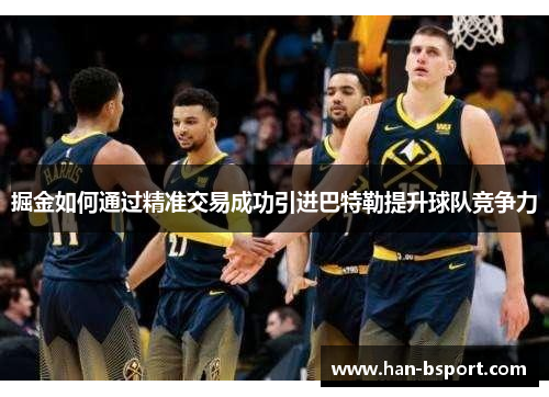 掘金如何通过精准交易成功引进巴特勒提升球队竞争力