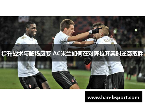 提升战术与临场应变 AC米兰如何在对阵拉齐奥时逆袭取胜
