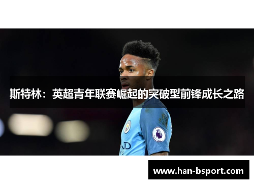 斯特林：英超青年联赛崛起的突破型前锋成长之路