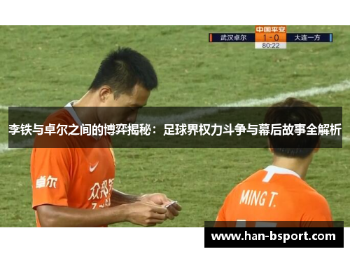 李铁与卓尔之间的博弈揭秘：足球界权力斗争与幕后故事全解析