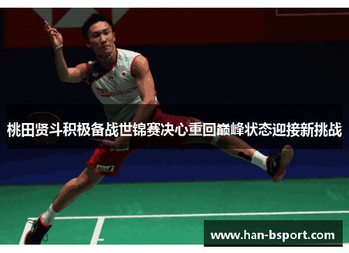 桃田贤斗积极备战世锦赛决心重回巅峰状态迎接新挑战