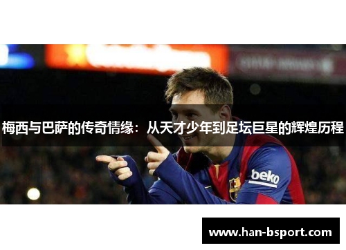 梅西与巴萨的传奇情缘：从天才少年到足坛巨星的辉煌历程