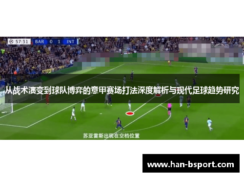 从战术演变到球队博弈的意甲赛场打法深度解析与现代足球趋势研究