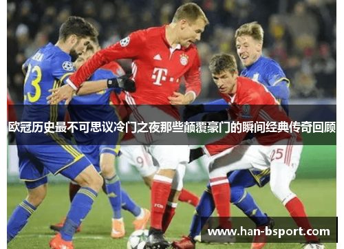 欧冠历史最不可思议冷门之夜那些颠覆豪门的瞬间经典传奇回顾