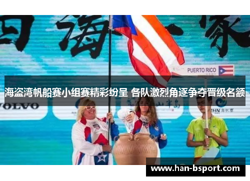 海盗湾帆船赛小组赛精彩纷呈 各队激烈角逐争夺晋级名额