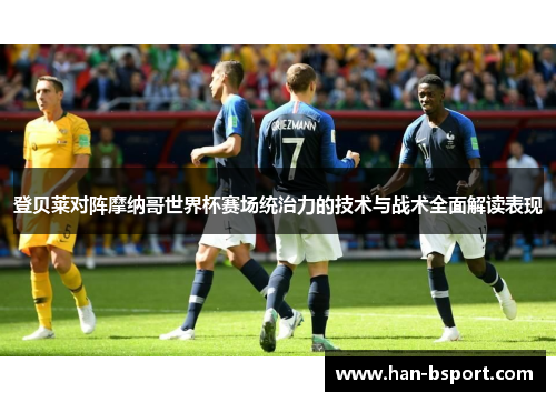 登贝莱对阵摩纳哥世界杯赛场统治力的技术与战术全面解读表现