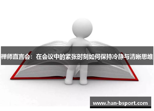 禅师直言会：在会议中的紧张时刻如何保持冷静与清晰思维
