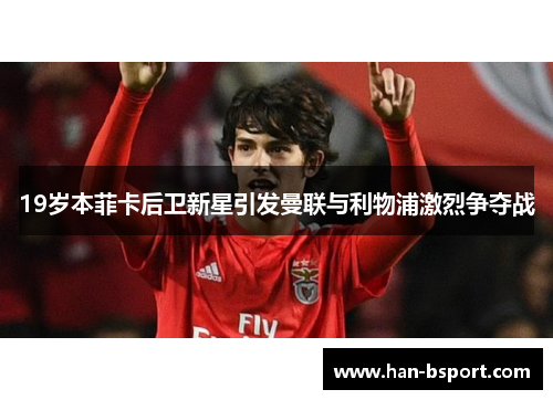 19岁本菲卡后卫新星引发曼联与利物浦激烈争夺战