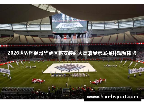 2026世界杯温哥华赛区将安装超大高清显示屏提升观赛体验