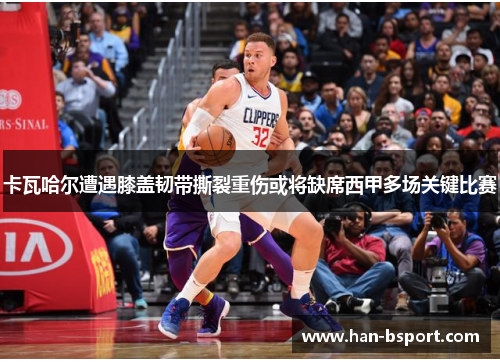 卡瓦哈尔遭遇膝盖韧带撕裂重伤或将缺席西甲多场关键比赛