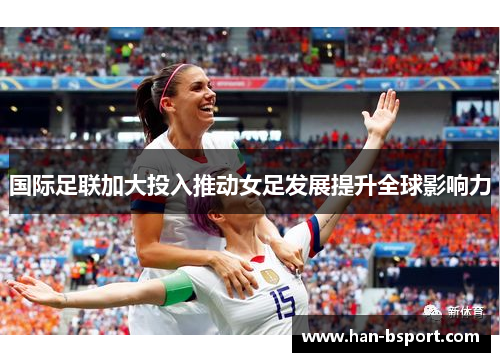 国际足联加大投入推动女足发展提升全球影响力 国际足联加大投入推动女足发展提升全球影响力