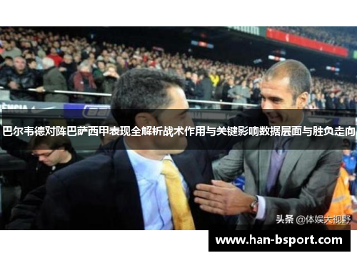 巴尔韦德对阵巴萨西甲表现全解析战术作用与关键影响数据层面与胜负走向