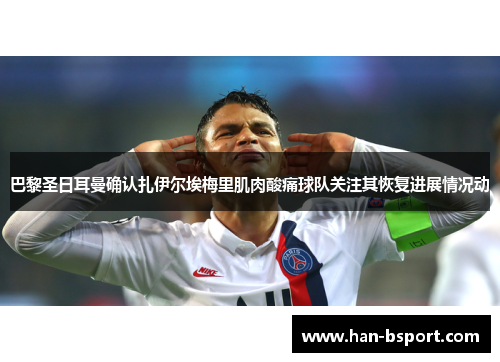 巴黎圣日耳曼确认扎伊尔埃梅里肌肉酸痛球队关注其恢复进展情况动 巴黎圣日耳曼确认扎伊尔埃梅里肌肉酸痛球队关注其恢复进展情况动